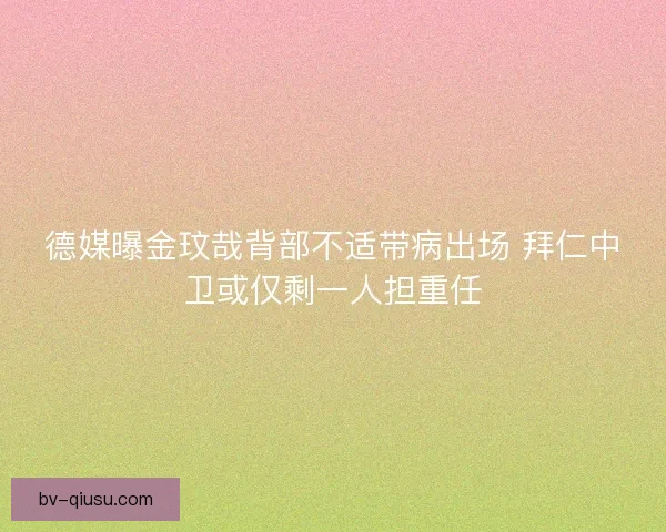 德媒曝金玟哉背部不适带病出场 拜仁中卫或仅剩一人担重任