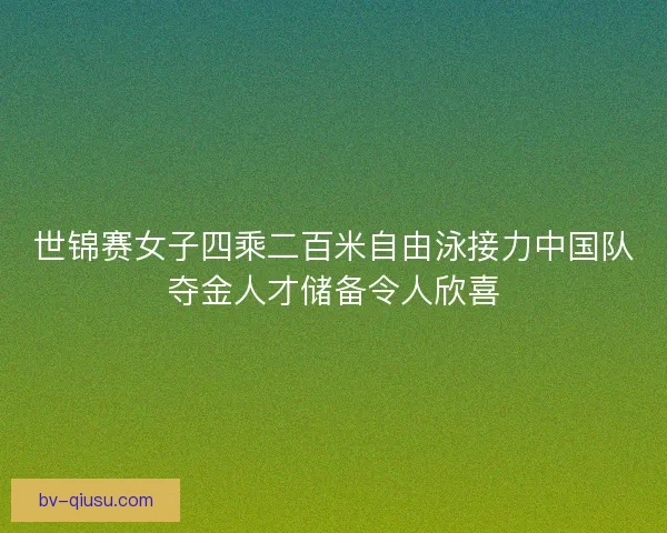 世锦赛女子四乘二百米自由泳接力中国队夺金人才储备令人欣喜